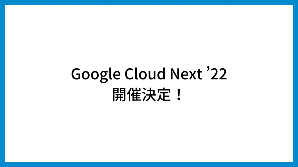 Google Cloud Next ’22開催概要を示す画像