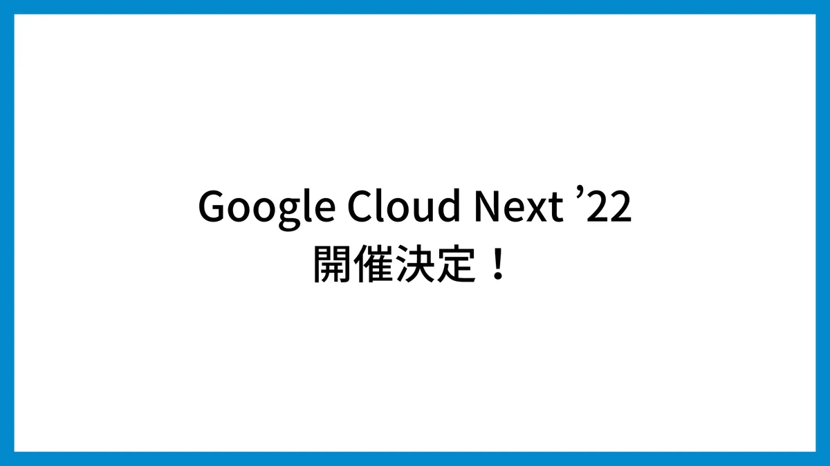 Google Cloud Next ’22開催概要！