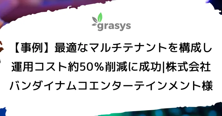 【事例】最適なマルチテナントを構成し運用コスト約50％削減に成功|株式会社バンダイナムコエンターテインメント様