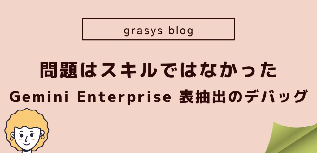 問題はスキルではなかった：Gemini Enterpriseにおける表抽出のデバッグ