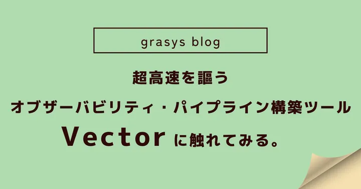超高速を謳うオブザーバビリティ・パイプライン構築ツール「Vector」に触れてみる。