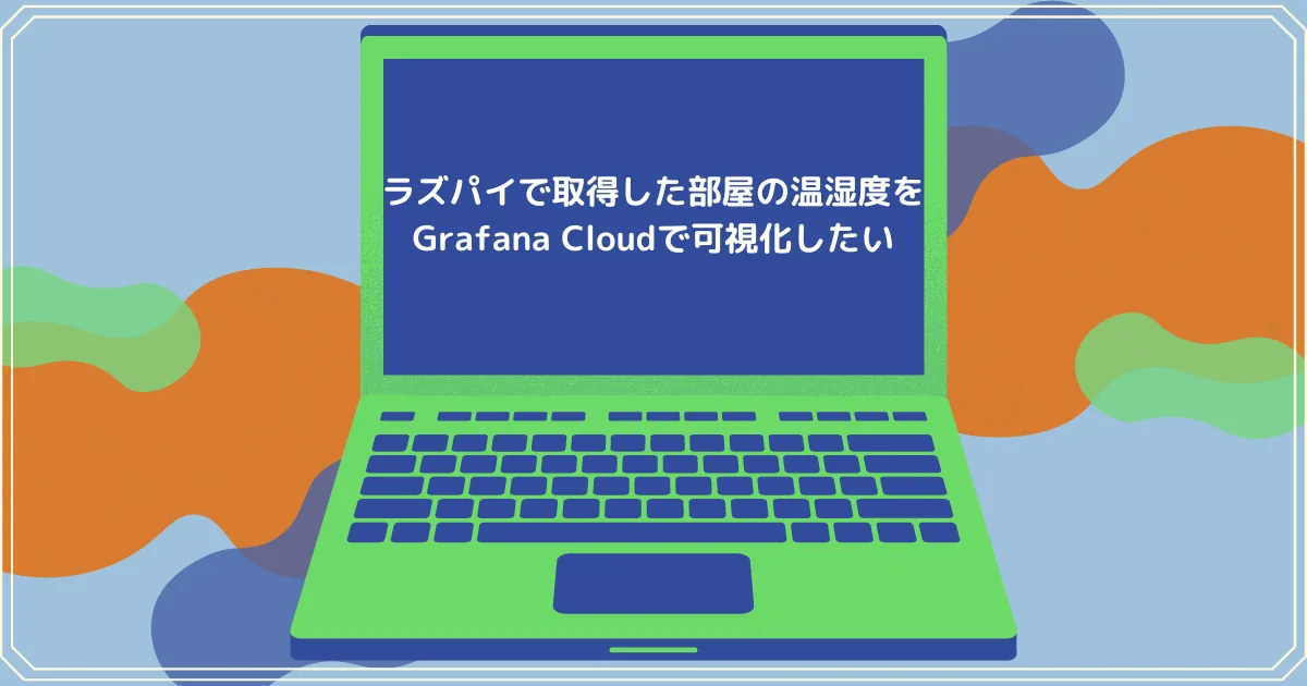 ラズパイで取得した部屋の温湿度をGrafana Cloudで可視化したい