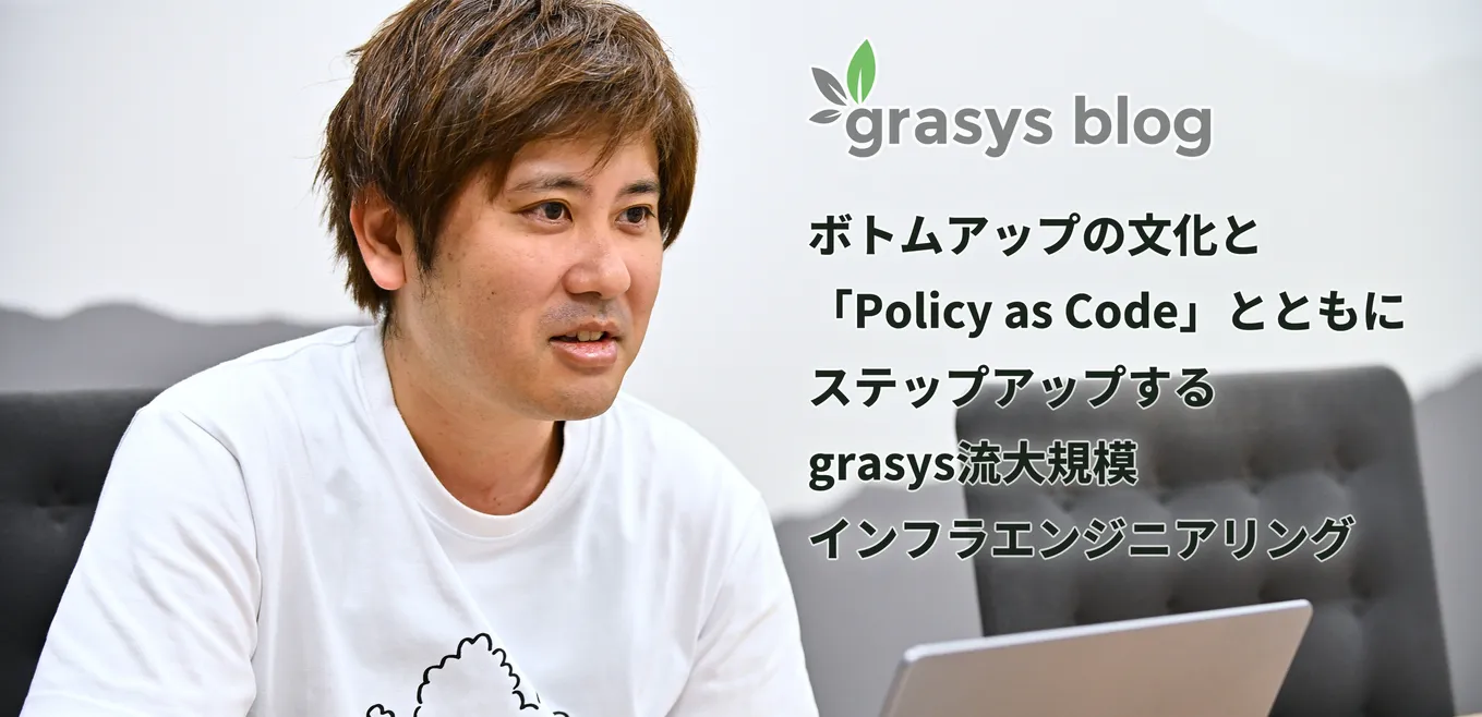 ボトムアップの文化と「Policy as Code」とともにステップアップするgrasys流大規模インフラエンジニアリング