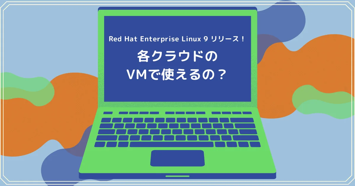 Red Hat Enterprise Linux 9 リリース！各クラウドのVMで使えるの？