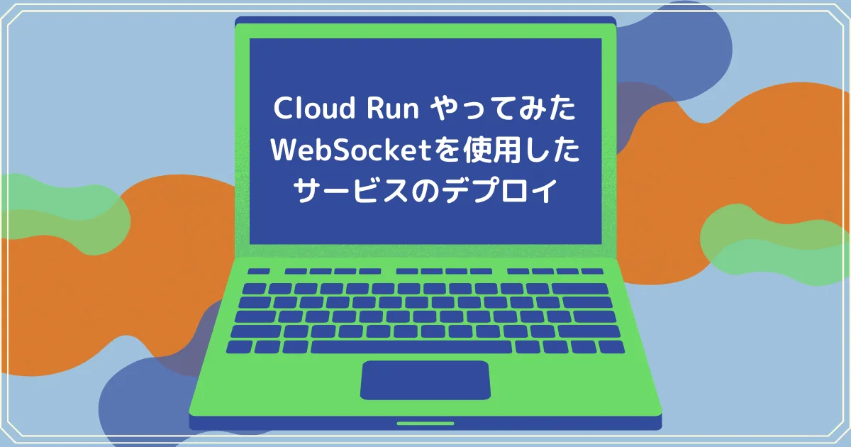 Cloud Run やってみた：WebSocketを使用したサービスのデプロイ