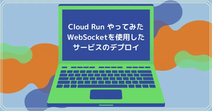 Cloud Run やってみた：WebSocketを使用したサービスのデプロイ