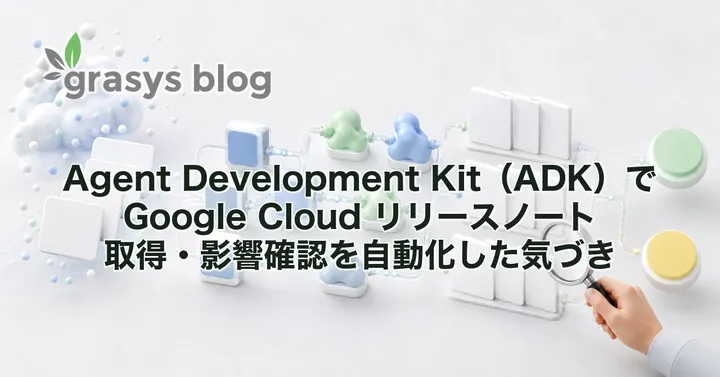 Agent Development Kit（ADK）で Google Cloud リリースノート取得・影響確認を自動化した気づき