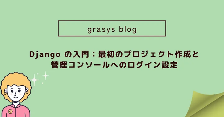Django の入門：最初のプロジェクト作成と管理コンソールへのログイン設定