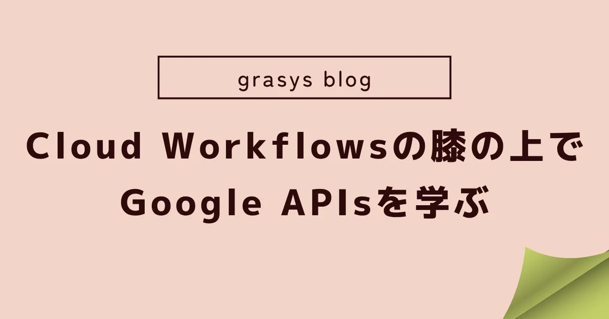 Cloud Workflowsの膝の上でGoogle APIsを学ぶ